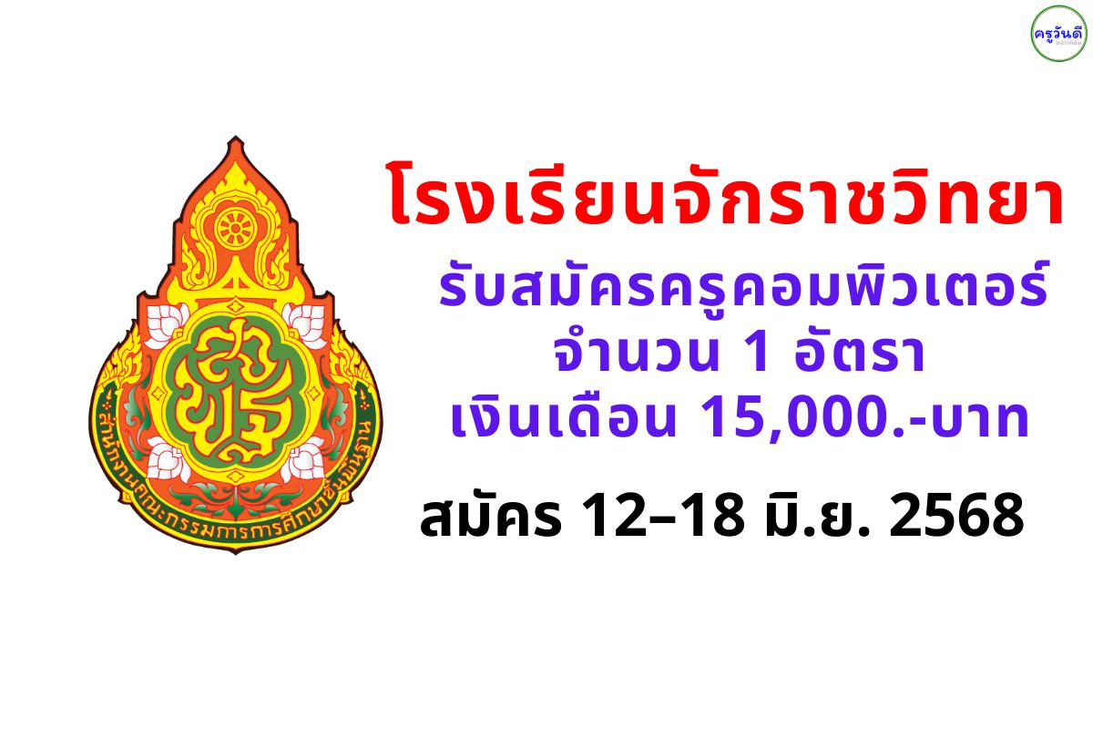 โรงเรียนจักราชวิทยา รับสมัครครูคอมพิวเตอร์ 1 อัตรา เงินเดือน 15,000 บาท สมัคร 12–18 มิ.ย. 2568
