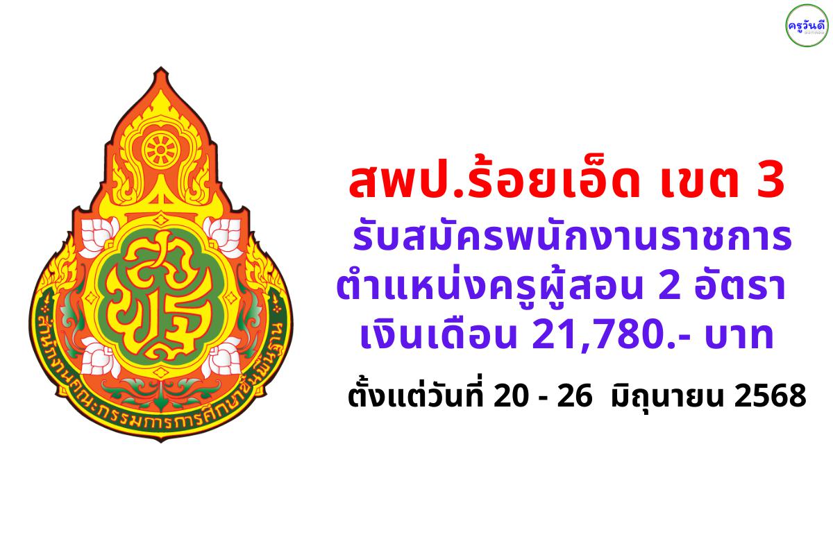 สพป.ร้อยเอ็ด เขต 3 รับสมัครพนักงานราชการ ตำแหน่งครูผู้สอน 2 อัตรา วุฒิปริญญาตรี เงินเดือน 21,780 บาท ตั้งแต่วันที่ 20 - 26 มิถุนายน 2568