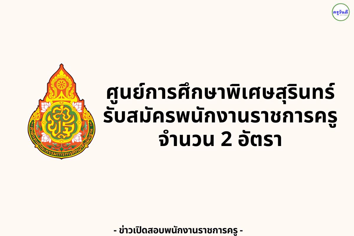 ศูนย์การศึกษาพิเศษประจำจังหวัดสุรินทร์ รับสมัครพนักงานราชการ ตำแหน่งครูผู้สอน 2 อัตรา เงินเดือน 21,780 บาท สมัครได้ถึง 19 สิงหาคม 2568