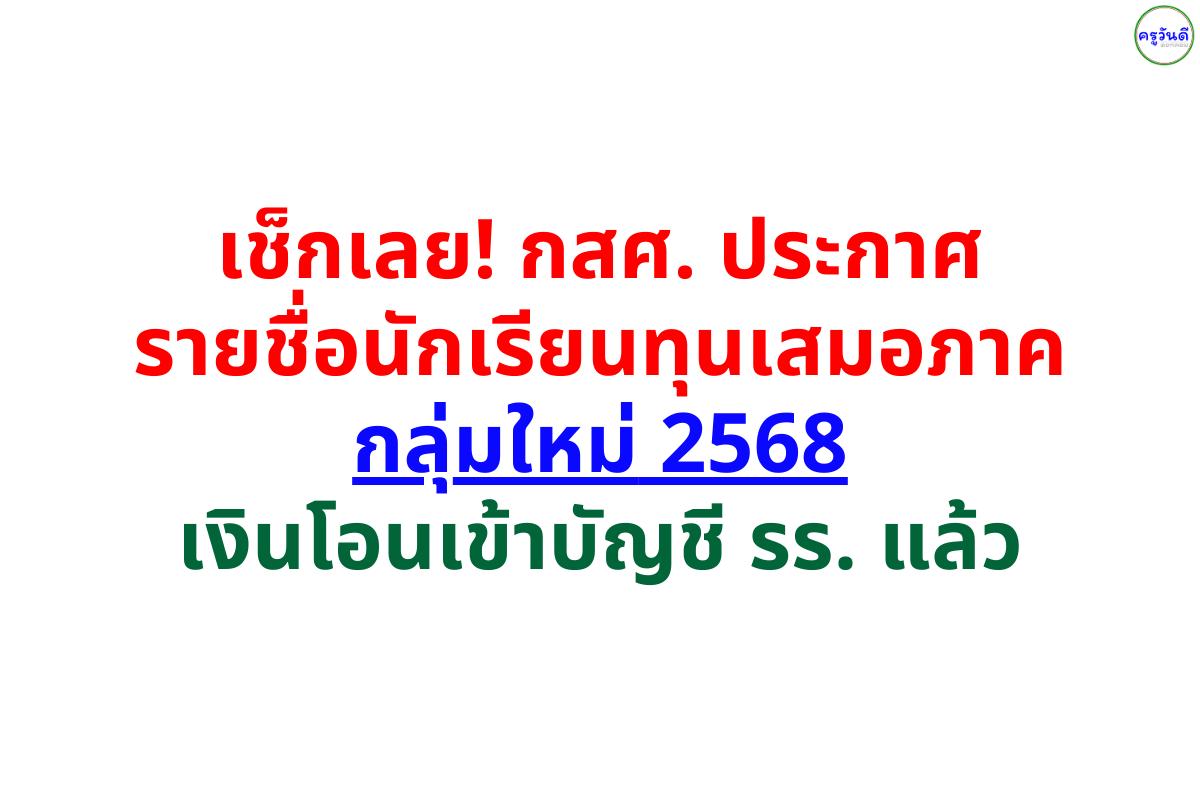 เช็กเลย! กสศ. ประกาศรายชื่อนักเรียนทุนเสมอภาคกลุ่มใหม่ 2568 เงินโอนเข้าบัญชี รร. แล้ว