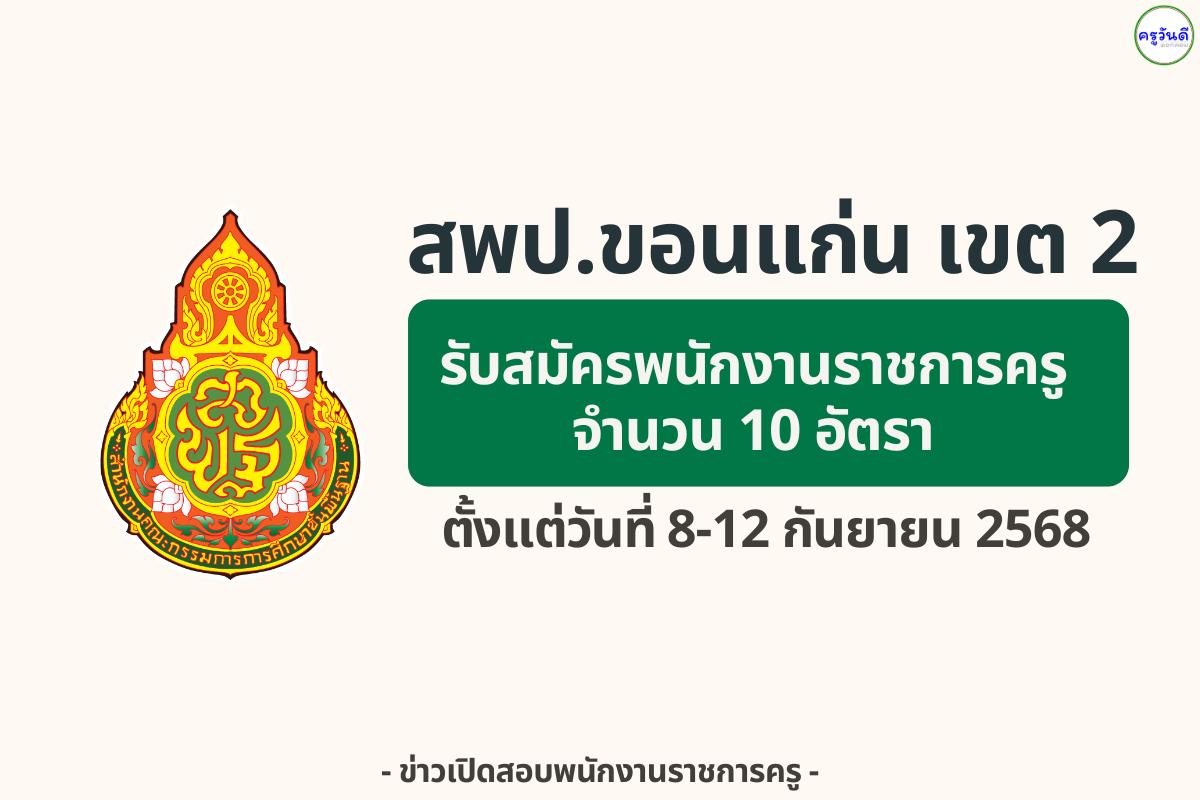 สพป.ขอนแก่น เขต 2 รับสมัครพนักงานราชการ ตำแหน่งครูผู้สอน 10 อัตรา เงินเดือน 21,780 บาท สมัคร 8–12 กันยายน 2568