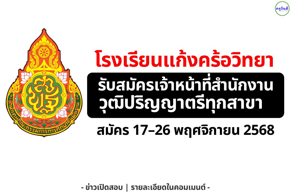 โรงเรียนแก้งคร้อวิทยา รับสมัครลูกจ้างชั่วคราว ตำแหน่งเจ้าหน้าที่สำนักงาน วุฒิปริญญาตรีทุกสาขา ตั้งแต่วันที่ 17–26 พฤศจิกายน 2568