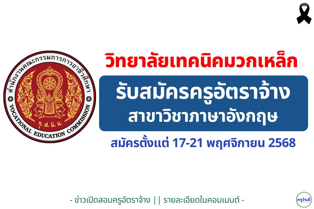 วิทยาลัยเทคนิคมวกเหล็ก รับสมัครครูอัตราจ้าง เอกภาษาอังกฤษ 1 อัตรา เงินเดือน 14,050 บาท ตั้งแต่วันที่ 17–21 พฤศจิกายน 2568