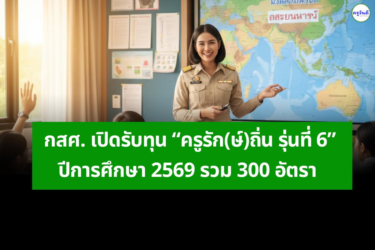 กสศ. เปิดรับทุน “ครูรัก(ษ์)ถิ่น รุ่นที่ 6” ปีการศึกษา 2569 รวม 300 อัตรา ผลิตครูบรรจุสอนในโรงเรียนบ้านเกิด