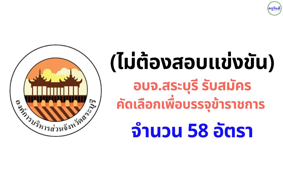 (ไม่ต้องสอบแข่งขัน) ประกาศ อบจ.สระบุรี รับสมัครคัดเลือกเพื่อบรรจุข้าราชการ กรณีเหตุพิเศษ 58 อัตรา