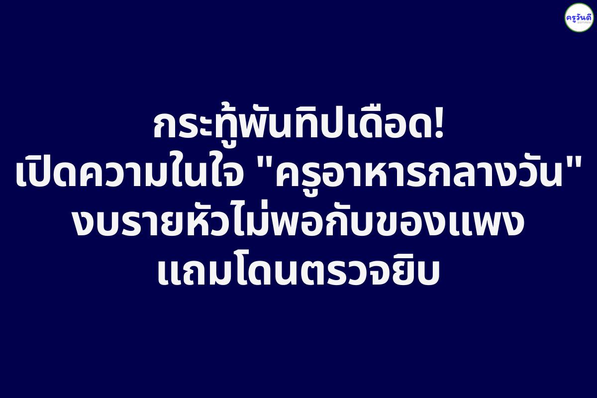 วิจารณ์สนั่น! ภาระงานครูอาหารกลางวัน เอกสารเยอะ งบน้อย ลดภาระครูกี่โมง?