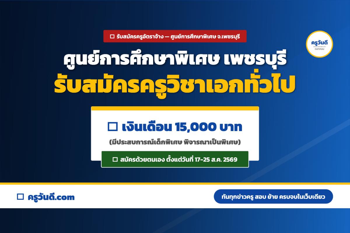 ศูนย์การศึกษาพิเศษ เพชรบุรี รับสมัครครูอัตราจ้าง 1 อัตรา วิชาเอกทั่วไป เงินเดือน 15,000 บ. สมัคร 17-25 ส.ค. 69